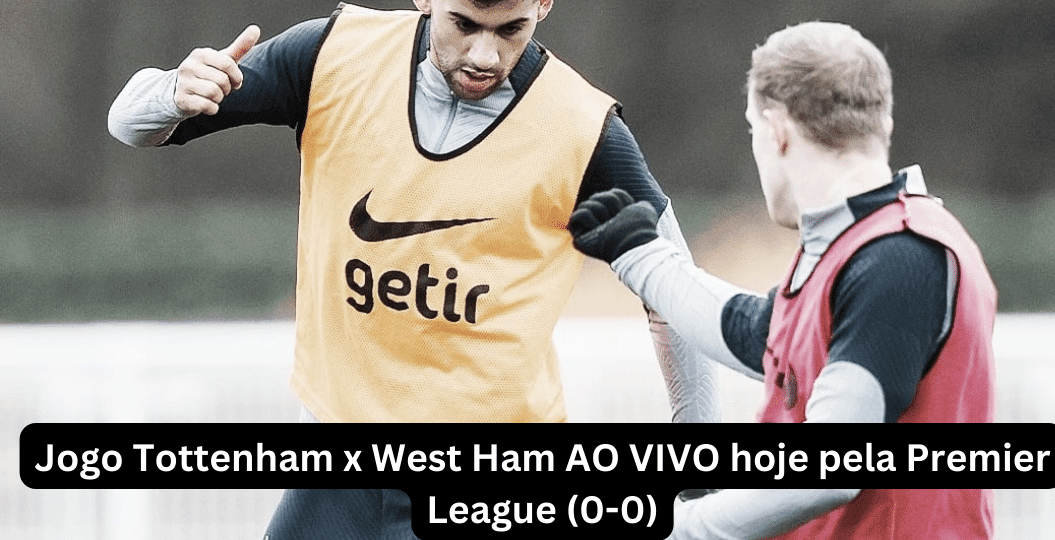 Jogo Tottenham x West Ham AO VIVO hoje pela Premier League (0-0)