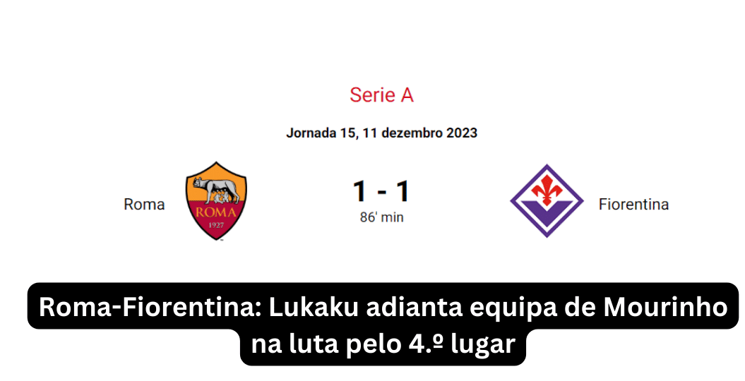 Resuma os pontos cruciais discutidos, destacando como a vitória de Lukaku na partida Roma-Fiorentina molda o destino da Roma na busca pelo 4.º lugar.